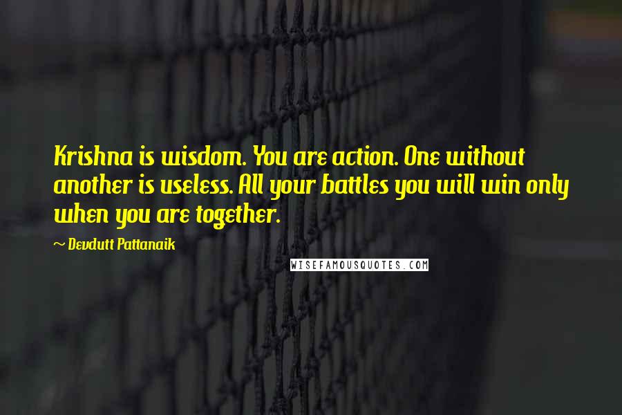 Devdutt Pattanaik Quotes: Krishna is wisdom. You are action. One without another is useless. All your battles you will win only when you are together.