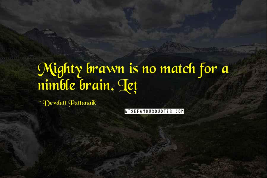 Devdutt Pattanaik Quotes: Mighty brawn is no match for a nimble brain. Let