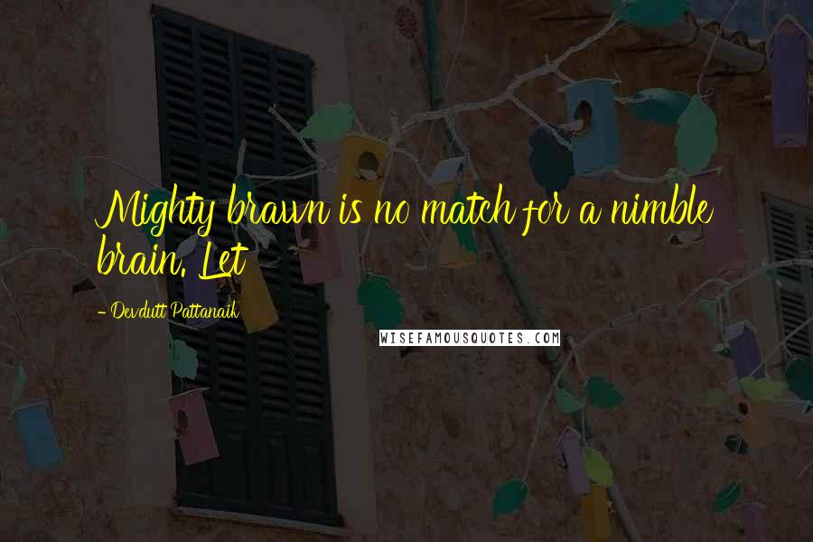 Devdutt Pattanaik Quotes: Mighty brawn is no match for a nimble brain. Let