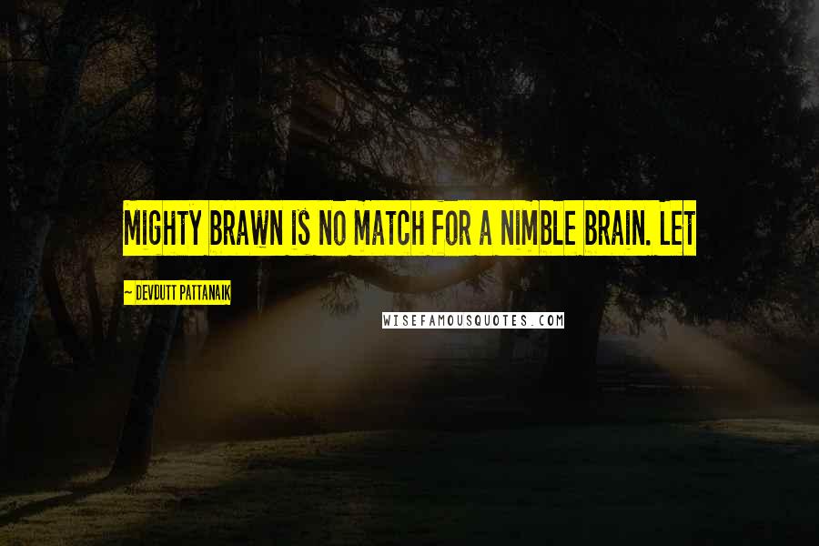 Devdutt Pattanaik Quotes: Mighty brawn is no match for a nimble brain. Let