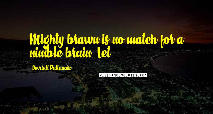 Devdutt Pattanaik Quotes: Mighty brawn is no match for a nimble brain. Let