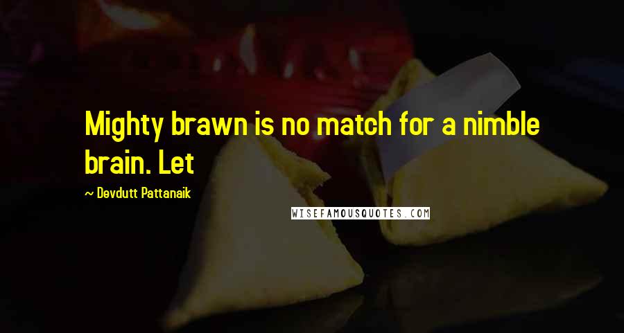 Devdutt Pattanaik Quotes: Mighty brawn is no match for a nimble brain. Let