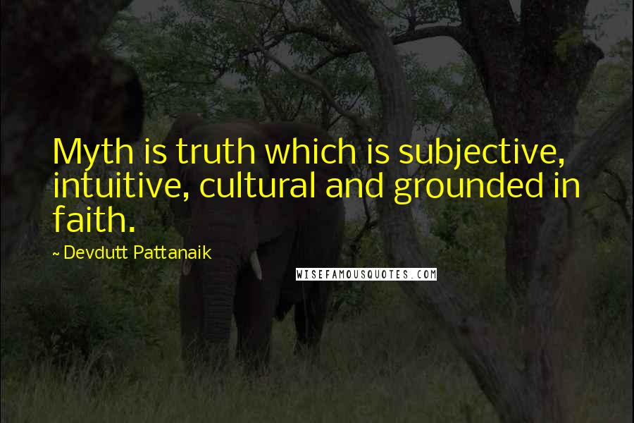 Devdutt Pattanaik Quotes: Myth is truth which is subjective, intuitive, cultural and grounded in faith.