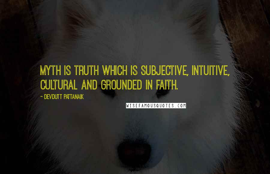 Devdutt Pattanaik Quotes: Myth is truth which is subjective, intuitive, cultural and grounded in faith.