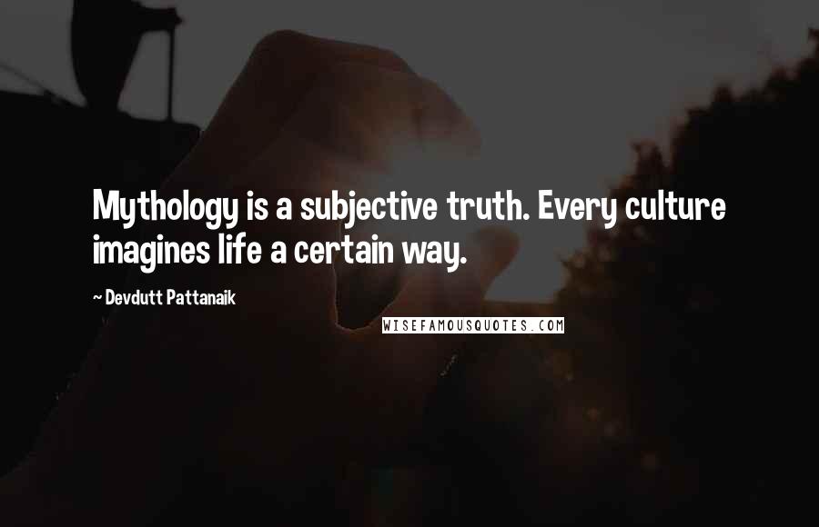 Devdutt Pattanaik Quotes: Mythology is a subjective truth. Every culture imagines life a certain way.