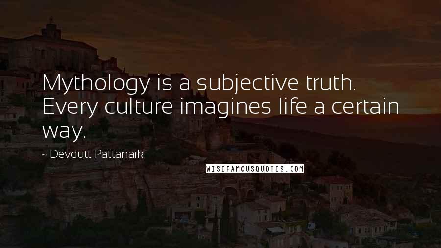 Devdutt Pattanaik Quotes: Mythology is a subjective truth. Every culture imagines life a certain way.