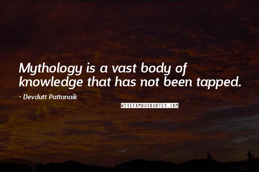 Devdutt Pattanaik Quotes: Mythology is a vast body of knowledge that has not been tapped.
