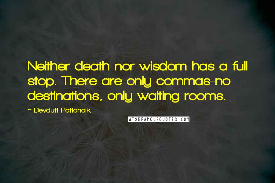 Devdutt Pattanaik Quotes: Neither death nor wisdom has a full stop. There are only commas-no destinations, only waiting rooms.