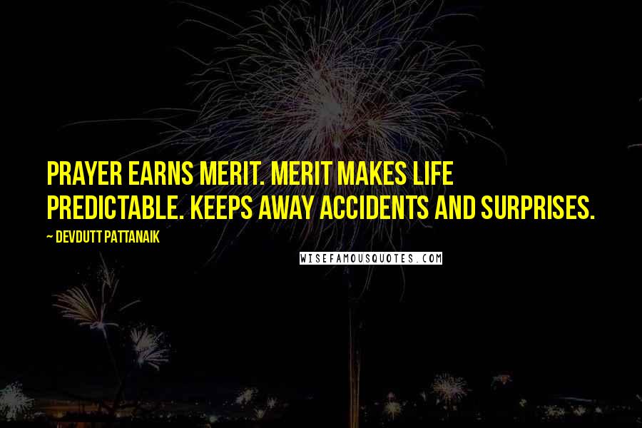 Devdutt Pattanaik Quotes: Prayer earns merit. Merit makes life predictable. Keeps away accidents and surprises.