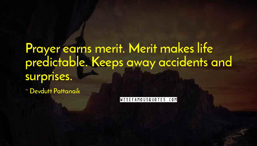 Devdutt Pattanaik Quotes: Prayer earns merit. Merit makes life predictable. Keeps away accidents and surprises.