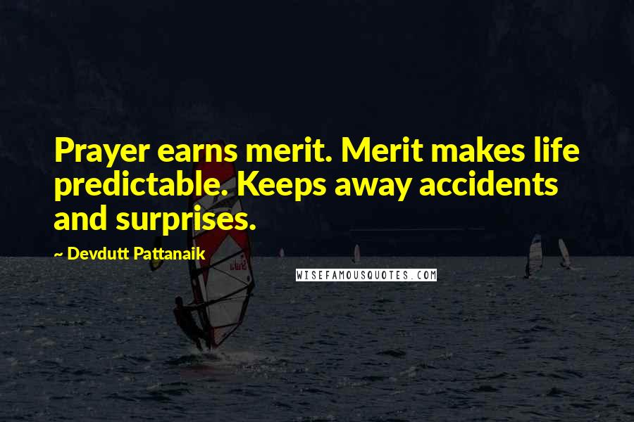 Devdutt Pattanaik Quotes: Prayer earns merit. Merit makes life predictable. Keeps away accidents and surprises.