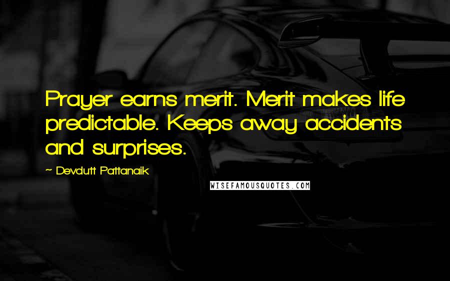 Devdutt Pattanaik Quotes: Prayer earns merit. Merit makes life predictable. Keeps away accidents and surprises.