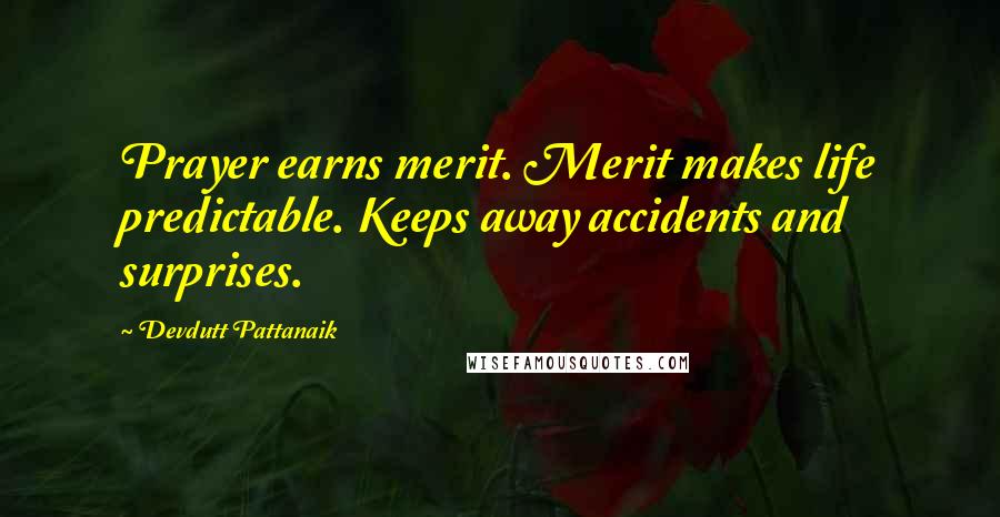 Devdutt Pattanaik Quotes: Prayer earns merit. Merit makes life predictable. Keeps away accidents and surprises.