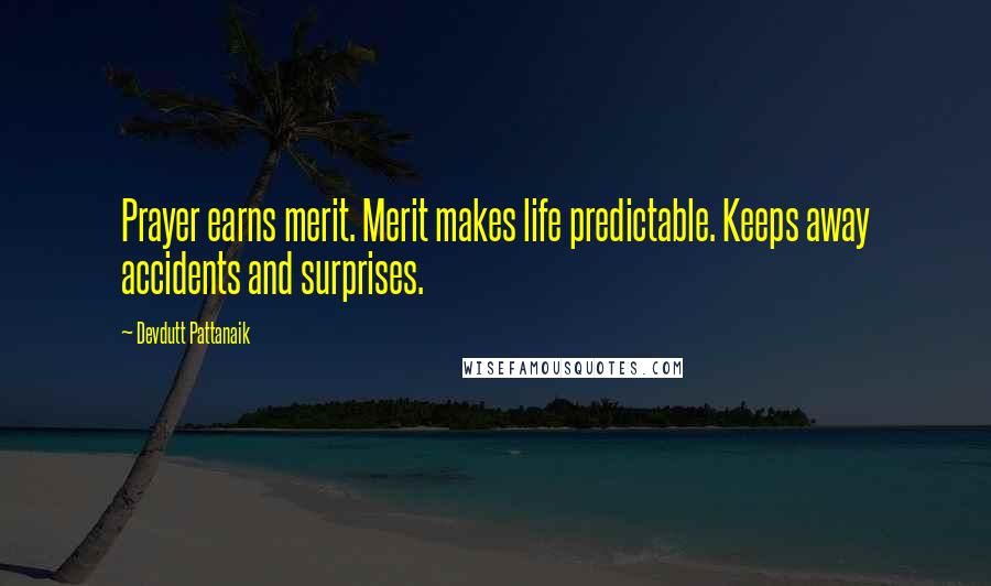 Devdutt Pattanaik Quotes: Prayer earns merit. Merit makes life predictable. Keeps away accidents and surprises.