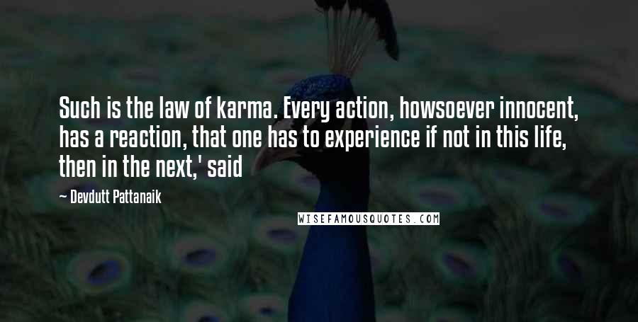 Devdutt Pattanaik Quotes: Such is the law of karma. Every action, howsoever innocent, has a reaction, that one has to experience if not in this life, then in the next,' said