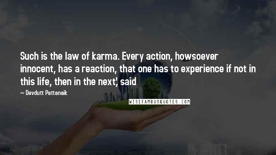 Devdutt Pattanaik Quotes: Such is the law of karma. Every action, howsoever innocent, has a reaction, that one has to experience if not in this life, then in the next,' said
