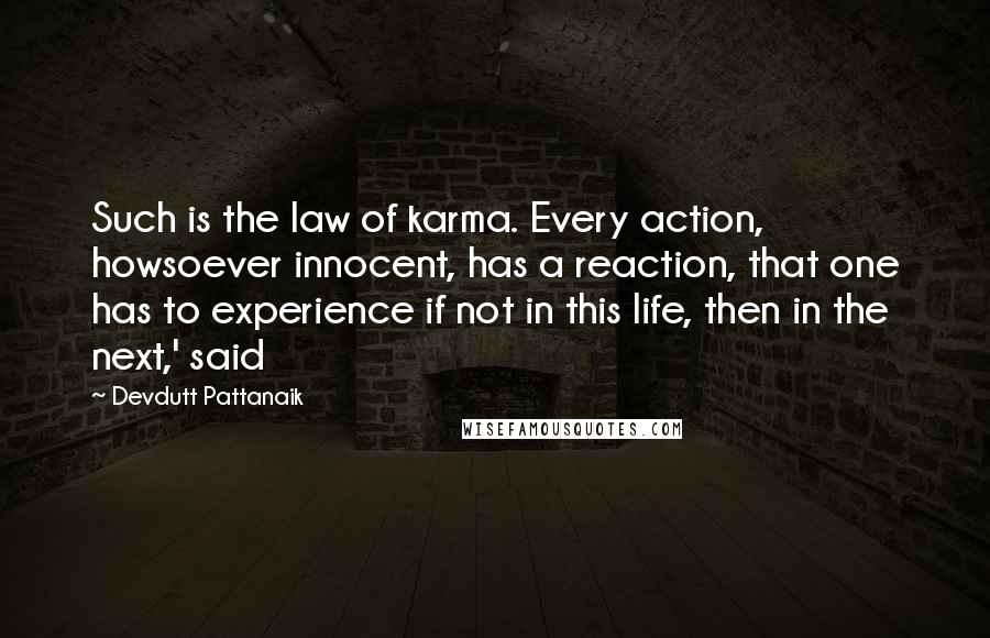 Devdutt Pattanaik Quotes: Such is the law of karma. Every action, howsoever innocent, has a reaction, that one has to experience if not in this life, then in the next,' said