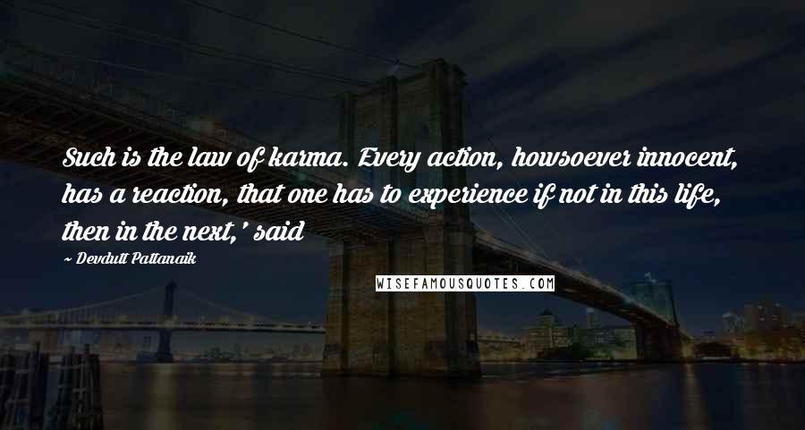 Devdutt Pattanaik Quotes: Such is the law of karma. Every action, howsoever innocent, has a reaction, that one has to experience if not in this life, then in the next,' said