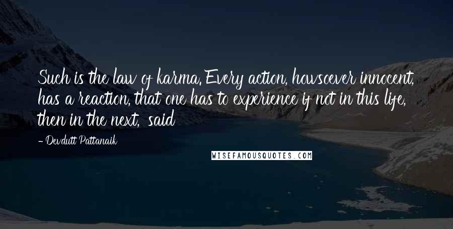Devdutt Pattanaik Quotes: Such is the law of karma. Every action, howsoever innocent, has a reaction, that one has to experience if not in this life, then in the next,' said