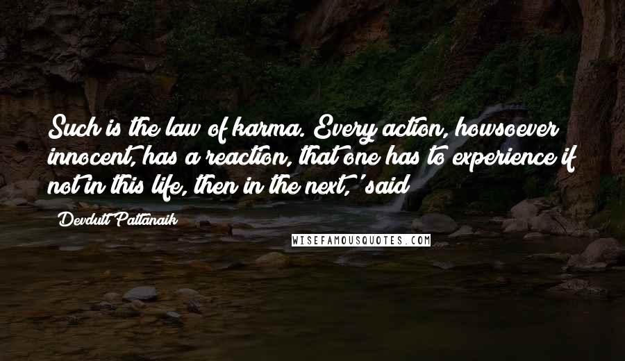 Devdutt Pattanaik Quotes: Such is the law of karma. Every action, howsoever innocent, has a reaction, that one has to experience if not in this life, then in the next,' said