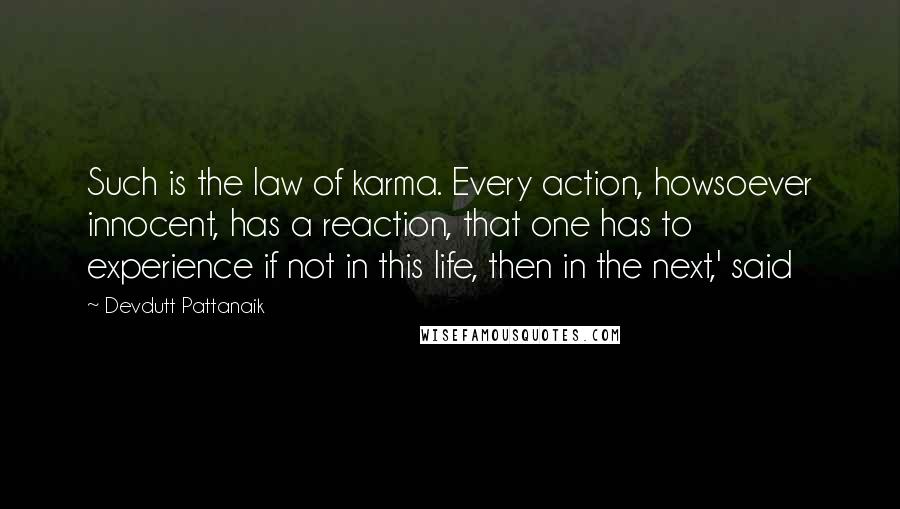 Devdutt Pattanaik Quotes: Such is the law of karma. Every action, howsoever innocent, has a reaction, that one has to experience if not in this life, then in the next,' said