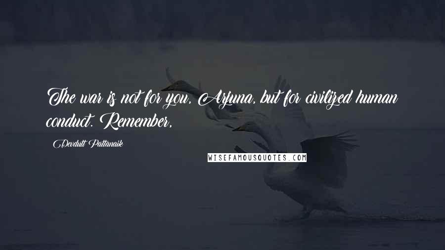 Devdutt Pattanaik Quotes: The war is not for you, Arjuna, but for civilized human conduct. Remember,