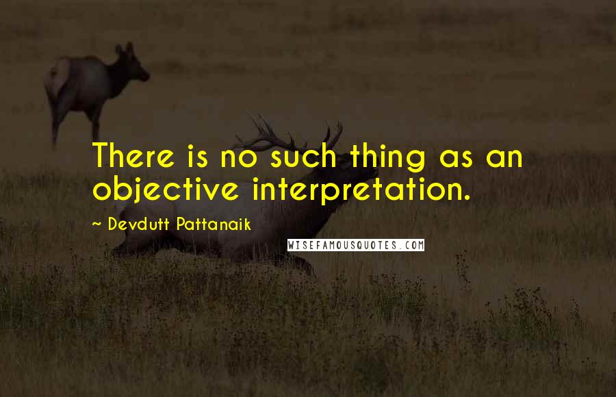 Devdutt Pattanaik Quotes: There is no such thing as an objective interpretation.