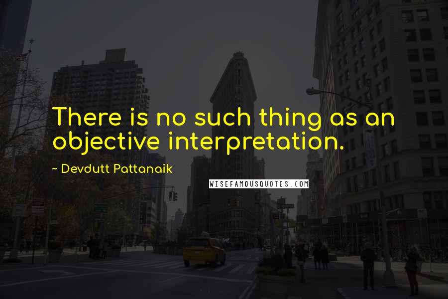 Devdutt Pattanaik Quotes: There is no such thing as an objective interpretation.