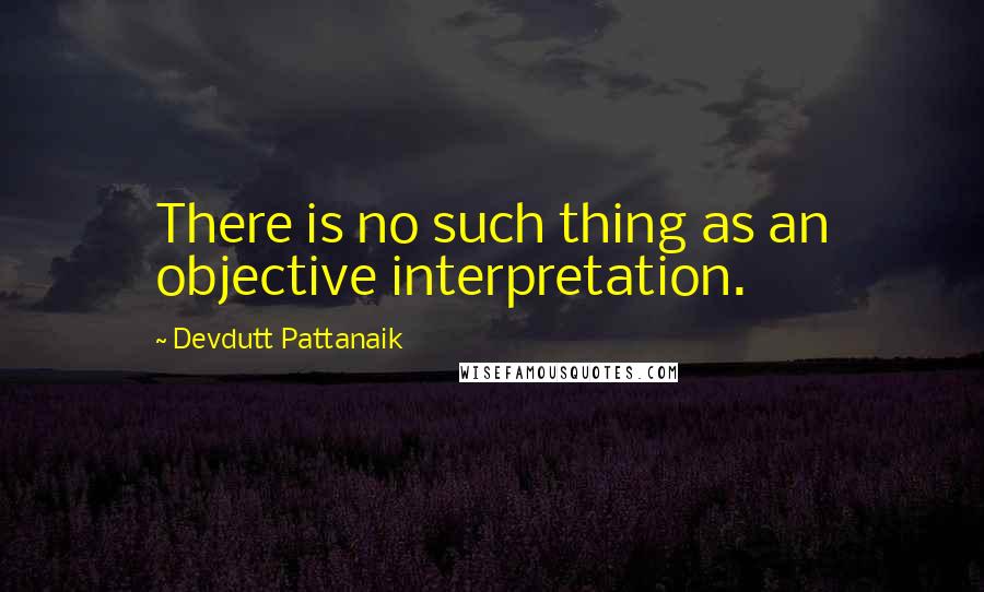 Devdutt Pattanaik Quotes: There is no such thing as an objective interpretation.