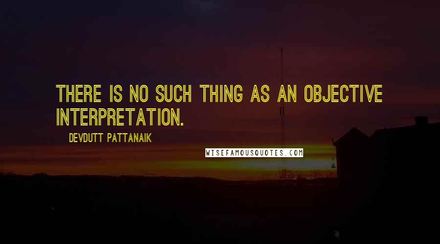 Devdutt Pattanaik Quotes: There is no such thing as an objective interpretation.