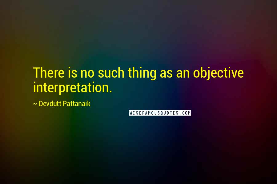 Devdutt Pattanaik Quotes: There is no such thing as an objective interpretation.