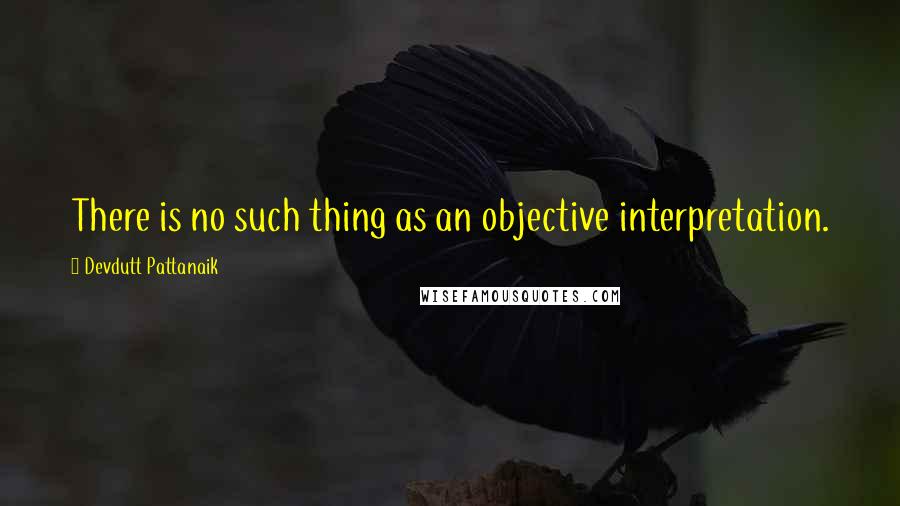 Devdutt Pattanaik Quotes: There is no such thing as an objective interpretation.