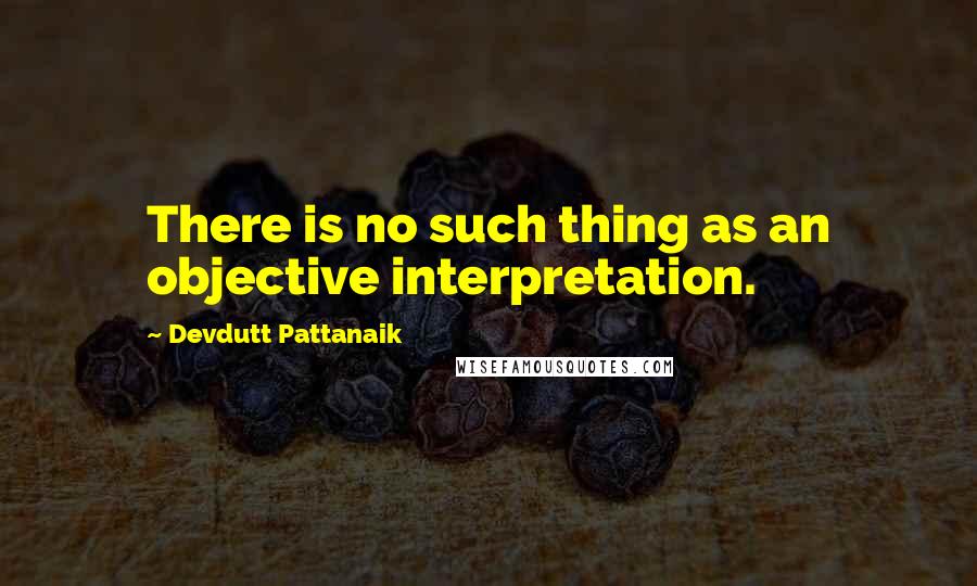 Devdutt Pattanaik Quotes: There is no such thing as an objective interpretation.