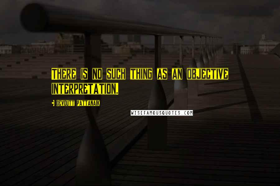 Devdutt Pattanaik Quotes: There is no such thing as an objective interpretation.