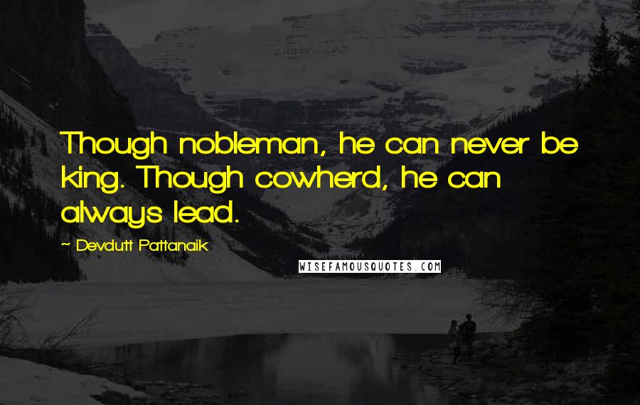 Devdutt Pattanaik Quotes: Though nobleman, he can never be king. Though cowherd, he can always lead.