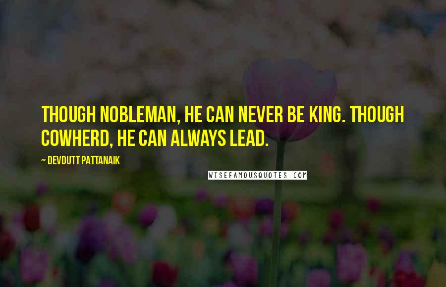 Devdutt Pattanaik Quotes: Though nobleman, he can never be king. Though cowherd, he can always lead.