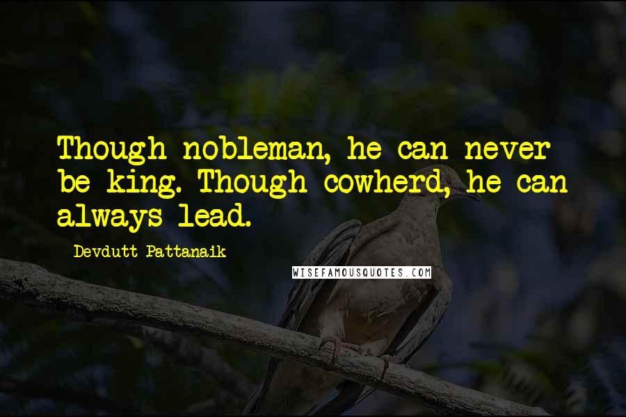 Devdutt Pattanaik Quotes: Though nobleman, he can never be king. Though cowherd, he can always lead.