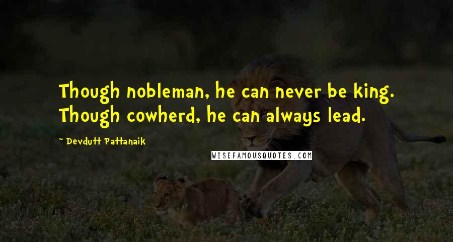 Devdutt Pattanaik Quotes: Though nobleman, he can never be king. Though cowherd, he can always lead.