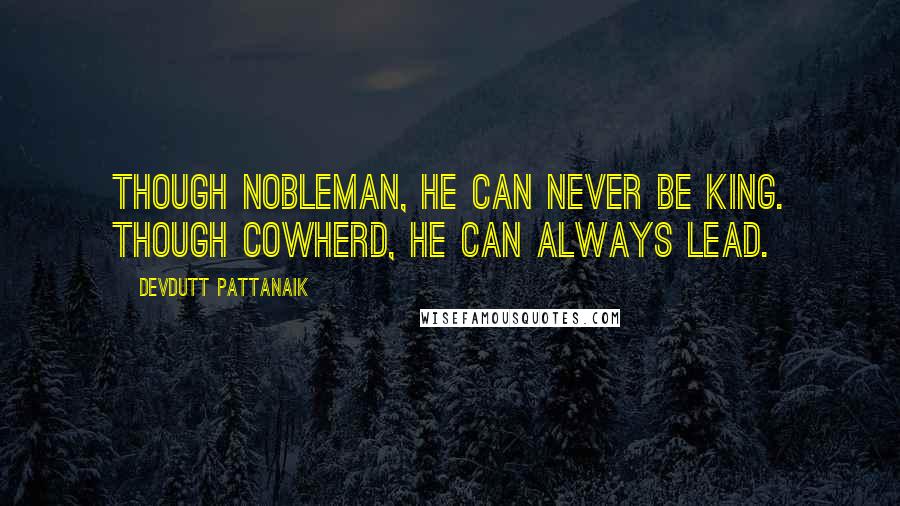 Devdutt Pattanaik Quotes: Though nobleman, he can never be king. Though cowherd, he can always lead.