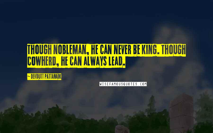 Devdutt Pattanaik Quotes: Though nobleman, he can never be king. Though cowherd, he can always lead.