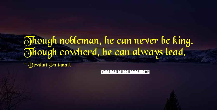 Devdutt Pattanaik Quotes: Though nobleman, he can never be king. Though cowherd, he can always lead.