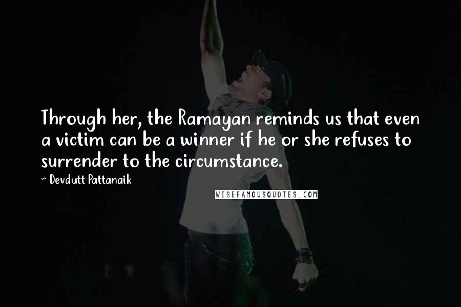 Devdutt Pattanaik Quotes: Through her, the Ramayan reminds us that even a victim can be a winner if he or she refuses to surrender to the circumstance.