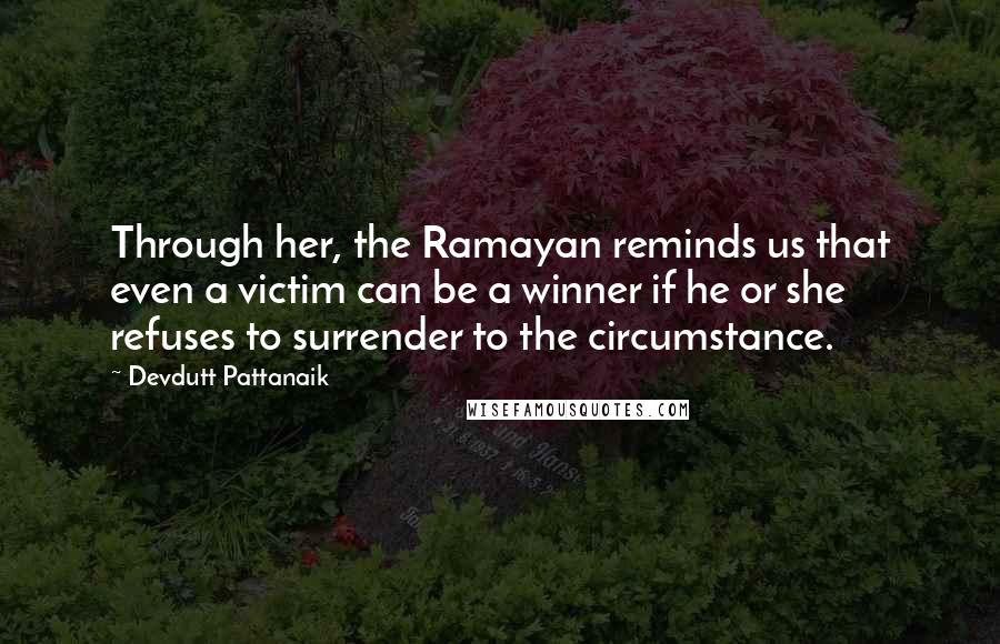 Devdutt Pattanaik Quotes: Through her, the Ramayan reminds us that even a victim can be a winner if he or she refuses to surrender to the circumstance.