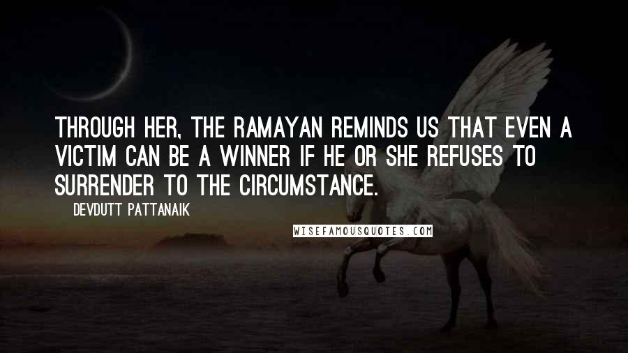 Devdutt Pattanaik Quotes: Through her, the Ramayan reminds us that even a victim can be a winner if he or she refuses to surrender to the circumstance.