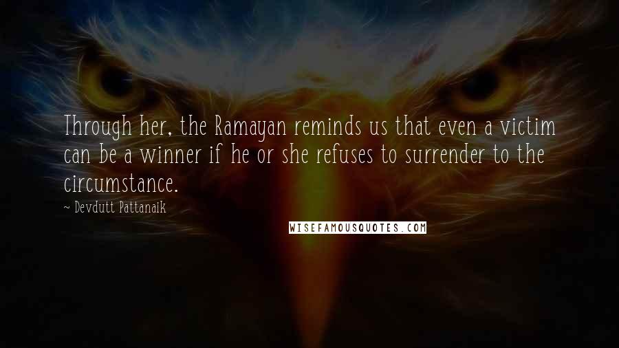 Devdutt Pattanaik Quotes: Through her, the Ramayan reminds us that even a victim can be a winner if he or she refuses to surrender to the circumstance.