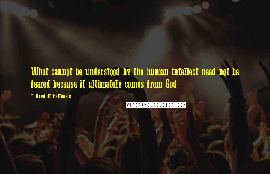 Devdutt Pattanaik Quotes: What cannot be understood by the human intellect need not be feared because it ultimately comes from God