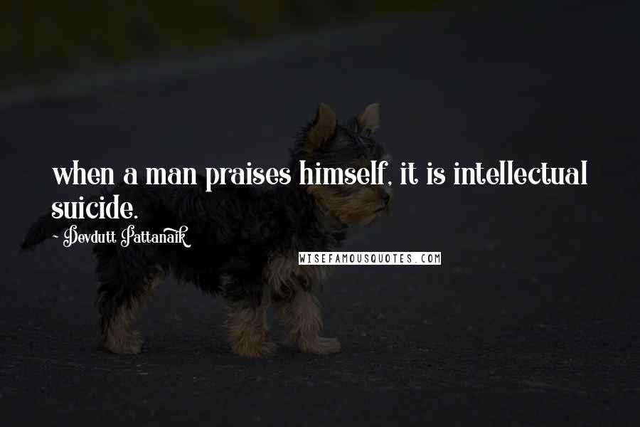 Devdutt Pattanaik Quotes: when a man praises himself, it is intellectual suicide.