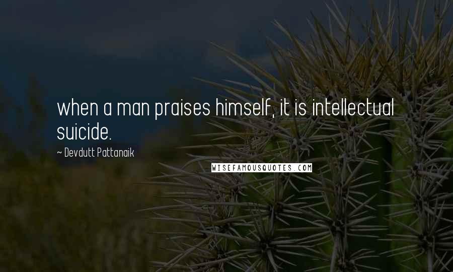 Devdutt Pattanaik Quotes: when a man praises himself, it is intellectual suicide.