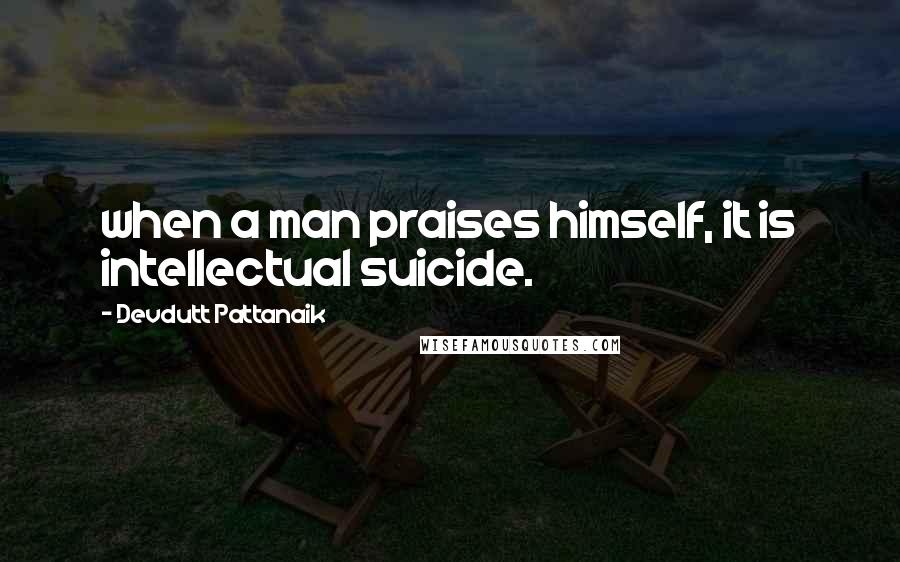 Devdutt Pattanaik Quotes: when a man praises himself, it is intellectual suicide.