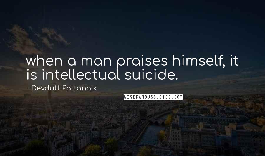 Devdutt Pattanaik Quotes: when a man praises himself, it is intellectual suicide.